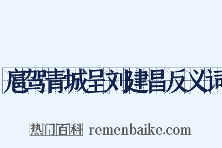 扈驾青城呈刘建昌反义词是什么意思的图片